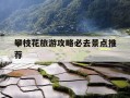 攀枝花旅游攻略必去景点推荐-攀枝花旅游攻略必去景点推荐西双版纳