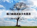 厦门旅游必去十大景点-厦门旅游必去十大景点鼓浪屿