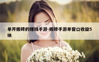 单开搬砖的赚钱手游-搬砖手游单窗口收益5块
