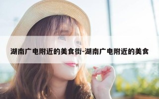 湖南广电附近的美食街-湖南广电附近的美食