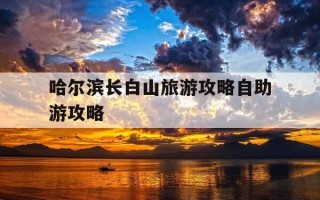 哈尔滨长白山旅游攻略自助游攻略-哈尔滨长白山好玩吗