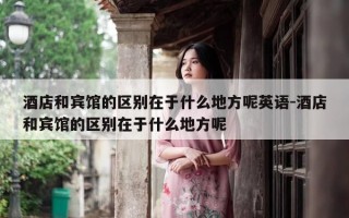 酒店和宾馆的区别在于什么地方呢英语-酒店和宾馆的区别在于什么地方呢