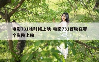 电影731啥时候上映-电影731首映在哪个影院上映