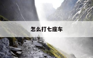 怎么打七座车-滴滴出行怎么打七座车