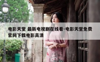 电影天堂 最新电视剧在线看-电影天堂免费官网下载电影高清
