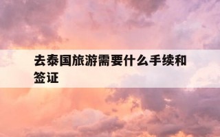 去泰国旅游需要什么手续和签证-去泰国旅游需要什么手续和签证2026年