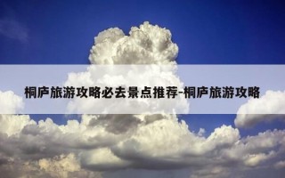 桐庐旅游攻略必去景点推荐-桐庐旅游攻略