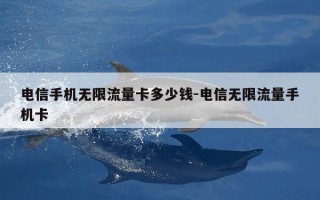 电信手机无限流量卡多少钱-电信无限流量手机卡