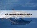 西安 冬季旅游-西安旅游攻略冬季
