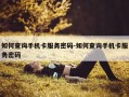 如何查询手机卡服务密码-如何查询手机卡服务密码