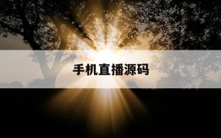 手机直播源码-手机直播源码录制怎么弄视频