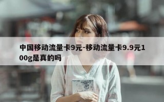 中国移动流量卡9元-移动流量卡9.9元100g是真的吗