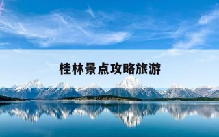 桂林景点攻略旅游-桂林景点大全