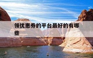 领优惠券的平台最好的有哪些-领优惠券的平台叫什么