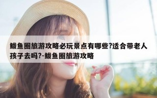 鲅鱼圈旅游攻略必玩景点有哪些?适合带老人孩子去吗?-鲅鱼圈旅游攻略