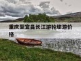 重庆至宜昌长江游轮旅游价格-长江游轮重庆到宜昌停靠哪些码头