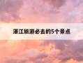 湛江旅游必去的5个景点-湛江旅游必去的5个景点价格表