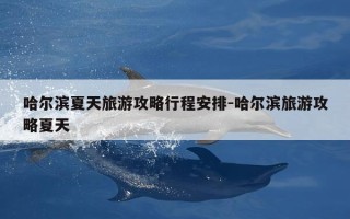 哈尔滨夏天旅游攻略行程安排-哈尔滨旅游攻略夏天