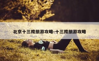 北京十三陵旅游攻略-十三陵旅游攻略