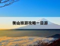 衡山旅游攻略一日游-衡山旅游攻略一日游景点