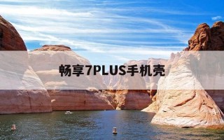 畅享7PLUS手机壳-华为畅享7plus手机壳和哪个手机能互用