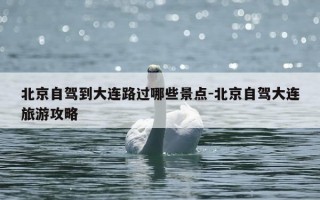 北京自驾到大连路过哪些景点-北京自驾大连旅游攻略