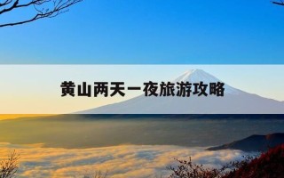 黄山两天一夜旅游攻略-黄山两天一夜旅游攻略图