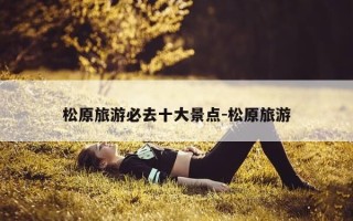 松原旅游必去十大景点-松原旅游