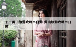 十一黄山旅游攻略二日游-黄山旅游攻略二日游