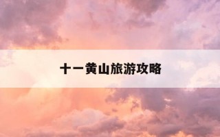 十一黄山旅游攻略-十一黄山旅游攻略二日游