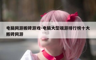 电脑网游搬砖游戏-电脑大型端游排行榜十大搬砖网游