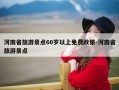 河南省旅游景点60岁以上免费政策-河南省旅游景点