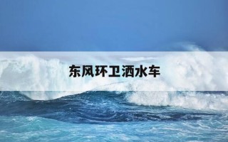 东风环卫洒水车-环卫洒水车制造