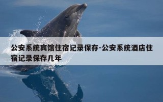 公安系统宾馆住宿记录保存-公安系统酒店住宿记录保存几年