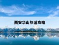 西安华山旅游攻略-西安华山旅游攻略自由行最佳路线