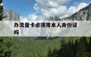 办流量卡必须用本人身份证吗-办流量卡是否需要身份证
