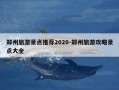 郑州旅游景点推荐2020-郑州旅游攻略景点大全