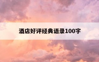酒店好评经典语录100字-酒店好评语大全集500字