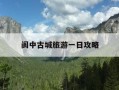 阆中古城旅游一日攻略-阆中古城旅游一日攻略路线
