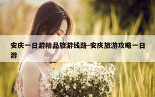 安庆一日游精品旅游线路-安庆旅游攻略一日游