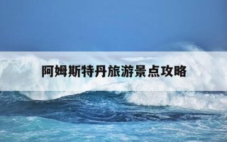 阿姆斯特丹旅游景点攻略-阿姆斯特丹游玩攻略