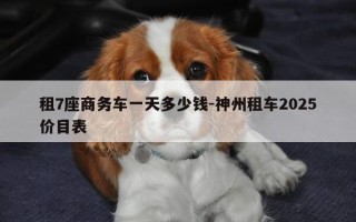 租7座商务车一天多少钱-神州租车2025价目表