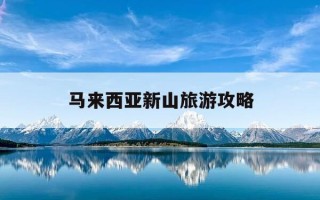 马来西亚新山旅游攻略-马来西亚新山有什么地方