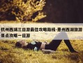 杭州西湖三日游最佳攻略路线-惠州西湖旅游景点攻略一日游