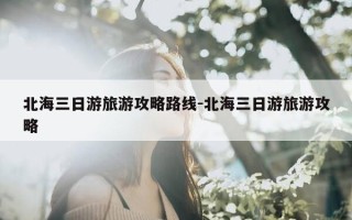 北海三日游旅游攻略路线-北海三日游旅游攻略