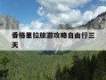 香格里拉旅游攻略自由行三天-香格里拉旅游攻略必去景点及收费