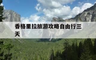 香格里拉旅游攻略自由行三天-香格里拉旅游攻略必去景点及收费