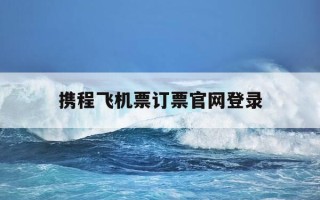 携程飞机票订票官网登录-携程旅游网站官网机票