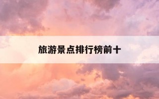 旅游景点排行榜前十-中国旅游十大景点排名