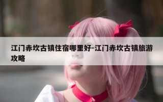 江门赤坎古镇住宿哪里好-江门赤坎古镇旅游攻略